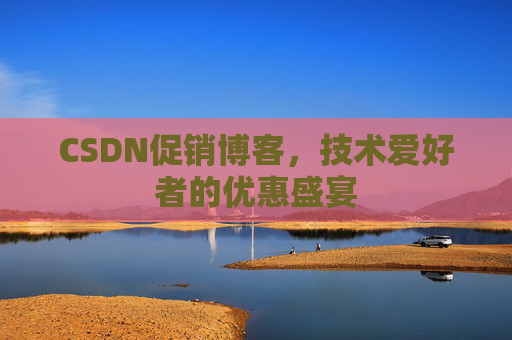 CSDN促销博客，技术爱好者的优惠盛宴
