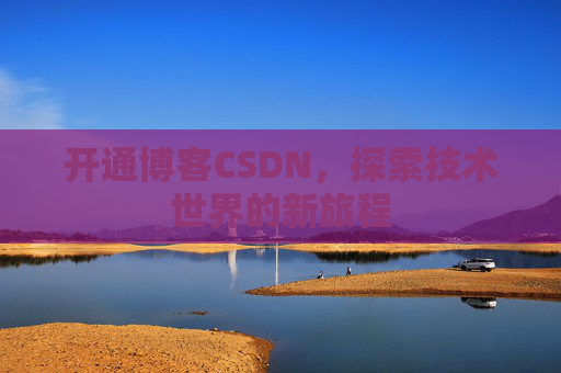 开通博客CSDN，探索技术世界的新旅程