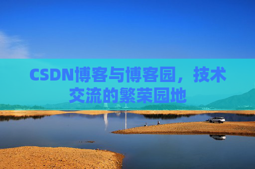 CSDN博客与博客园，技术交流的繁荣园地